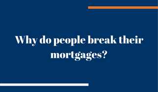 Why do people break their mortgages?